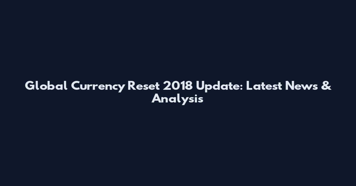 Global Currency Reset 2018 Update: Latest News & Analysis