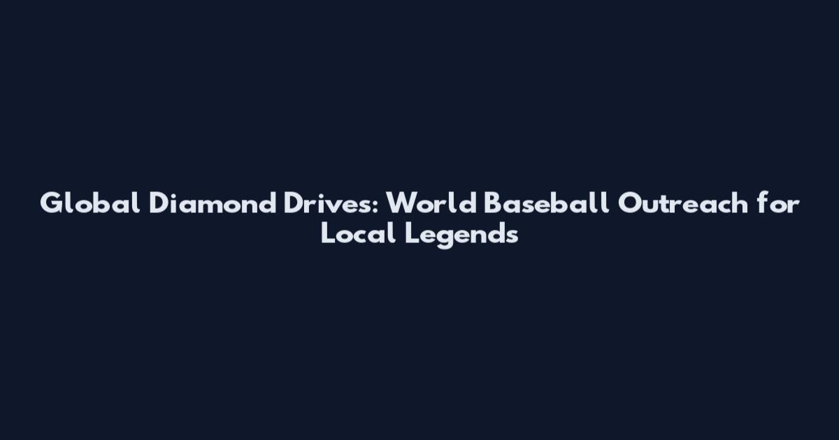 Global Diamond Drives: World Baseball Outreach for Local Legends