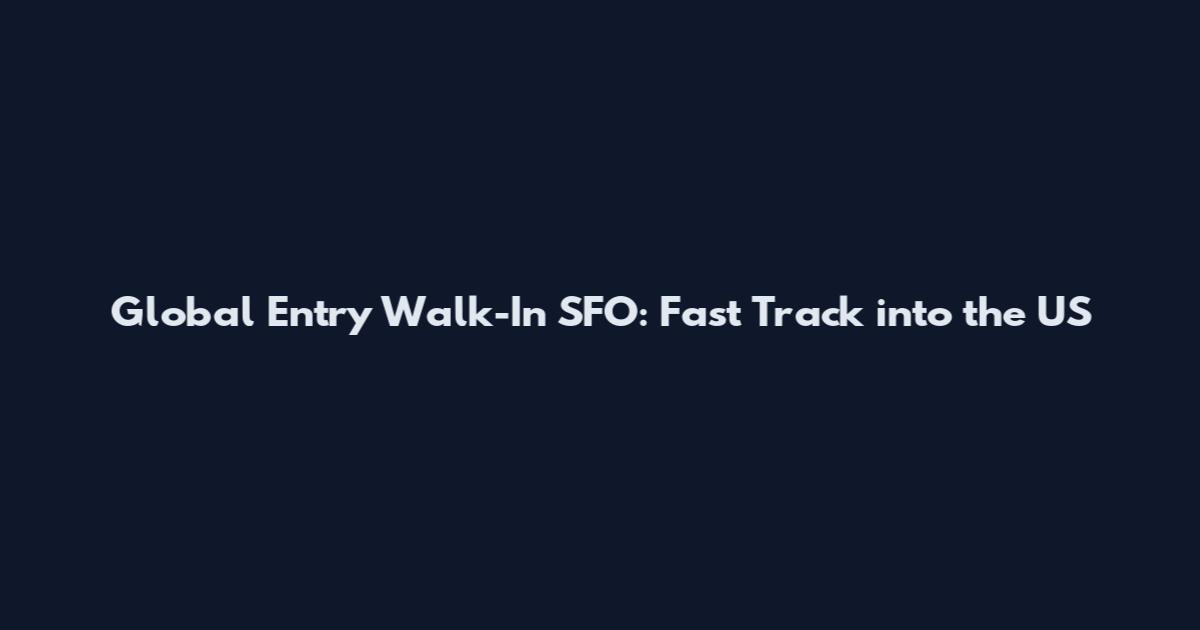 Global Entry Walk-In SFO: Fast Track into the US