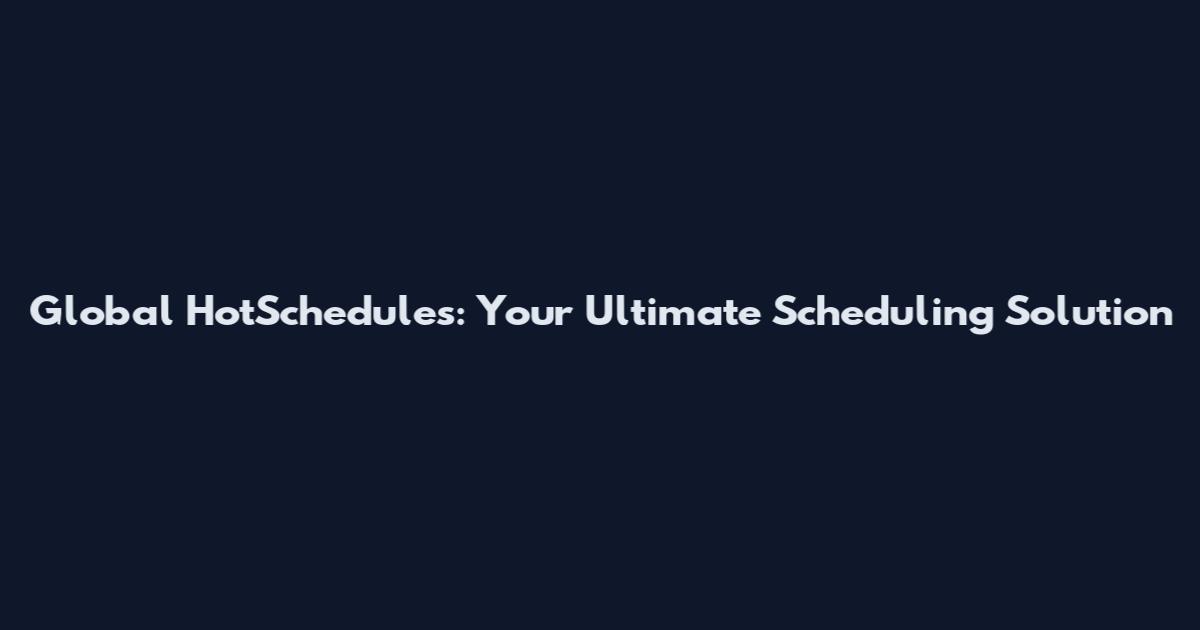 Global HotSchedules: Your Ultimate Scheduling Solution