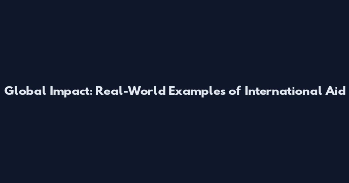 Global Impact: Real-World Examples of International Aid