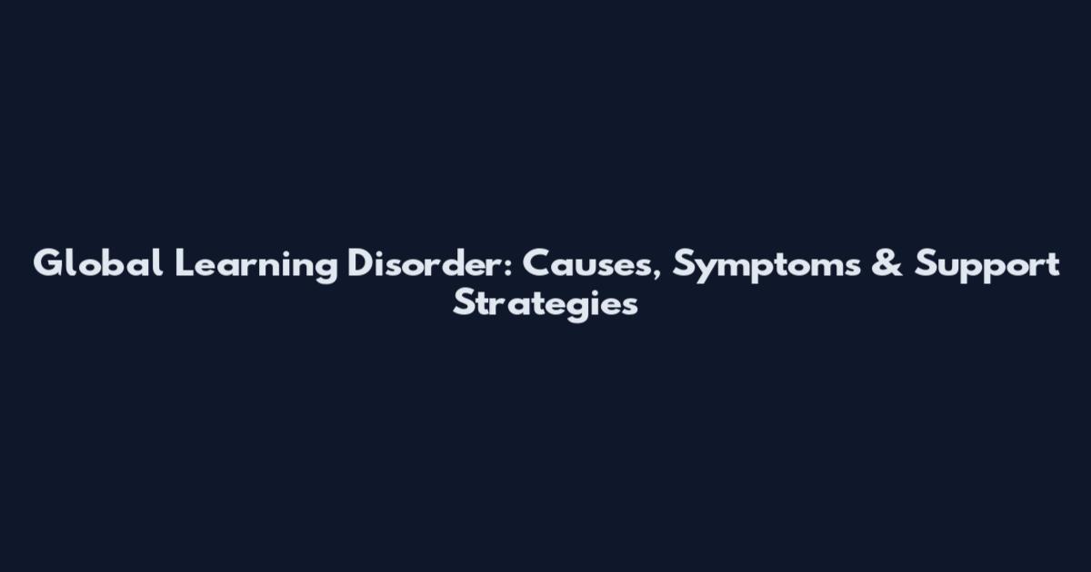 Global Learning Disorder: Causes, Symptoms & Support Strategies