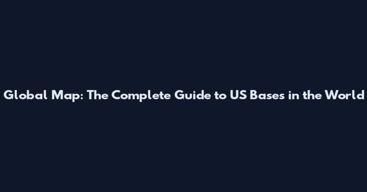 Global Map: The Complete Guide to US Bases in the World