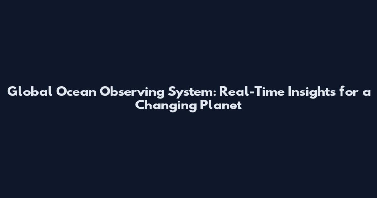 Global Ocean Observing System: Real-Time Insights for a Changing Planet