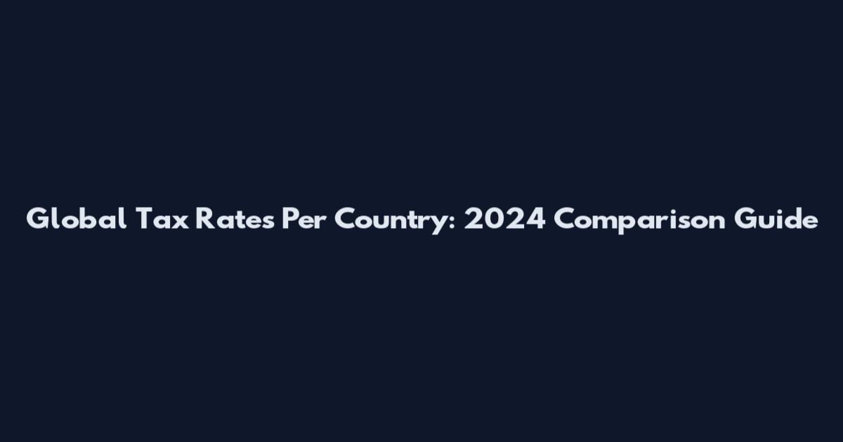 Global Tax Rates Per Country: 2024 Comparison Guide