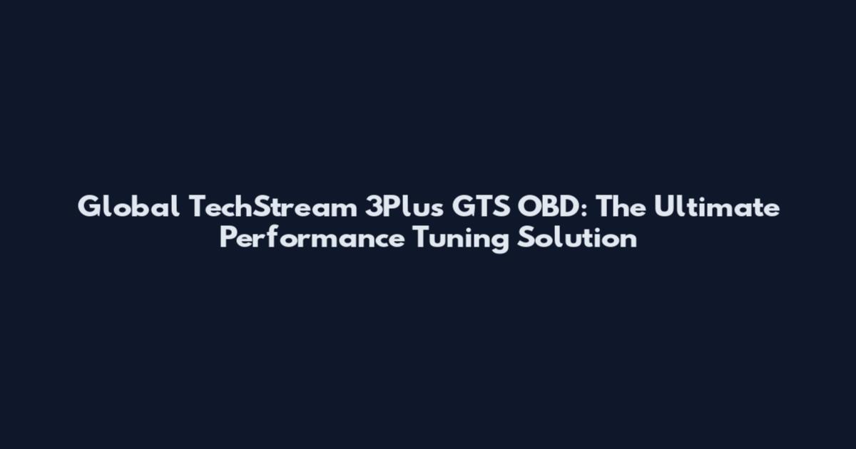 Global TechStream 3Plus GTS OBD: The Ultimate Performance Tuning Solution