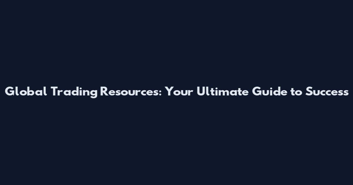 Global Trading Resources: Your Ultimate Guide to Success