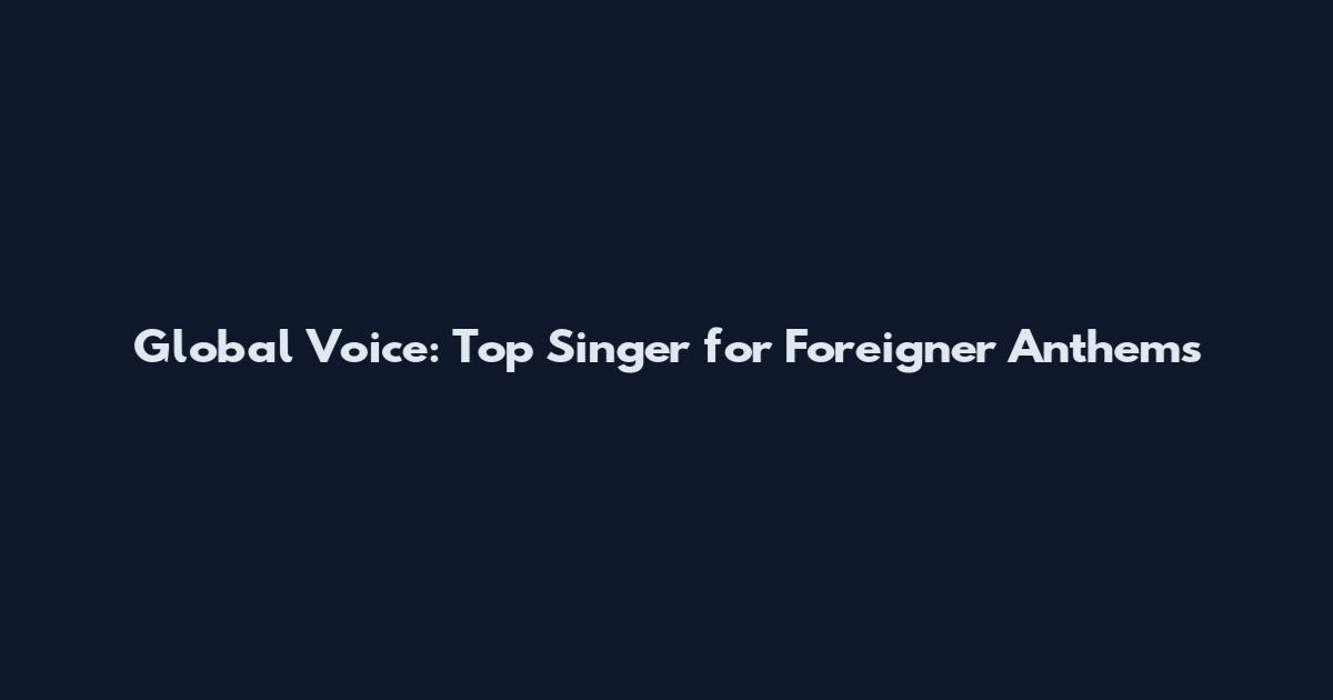 Global Voice: Top Singer for Foreigner Anthems