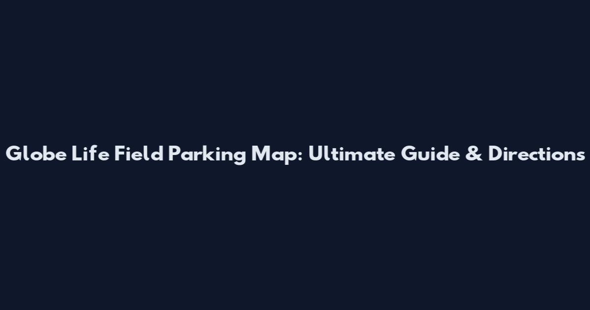 Globe Life Field Parking Map: Ultimate Guide & Directions
