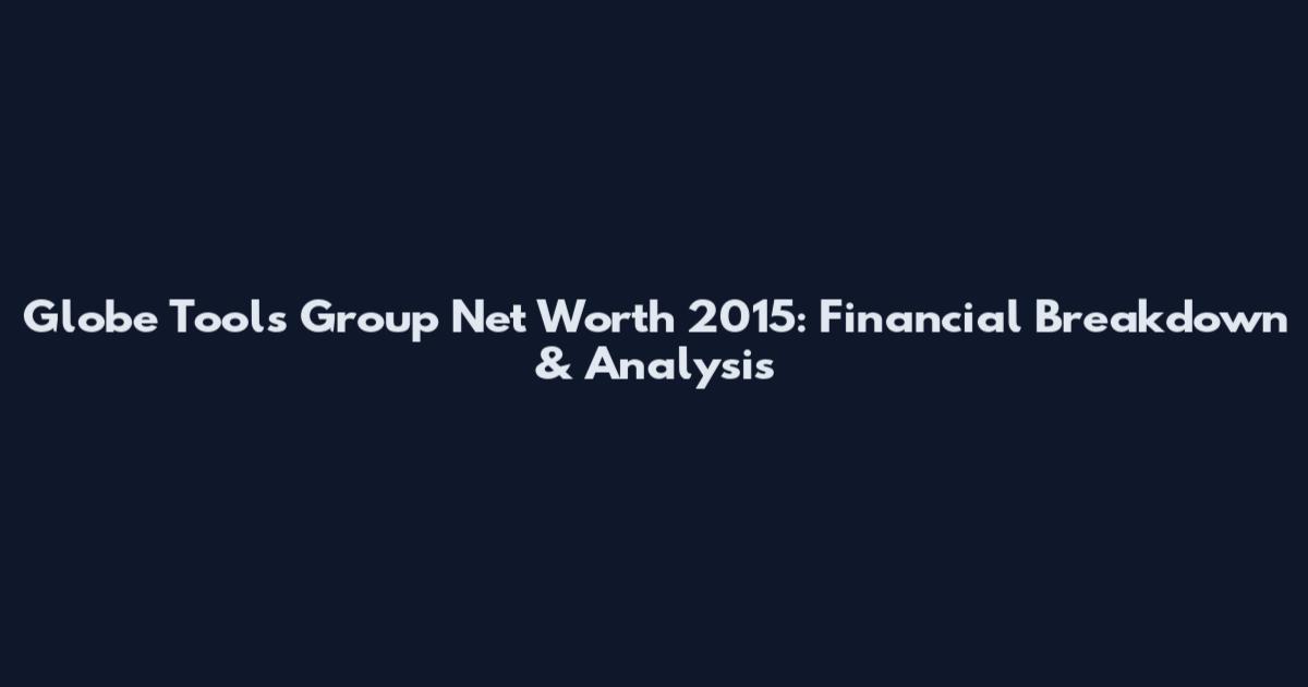Globe Tools Group Net Worth 2015: Financial Breakdown & Analysis