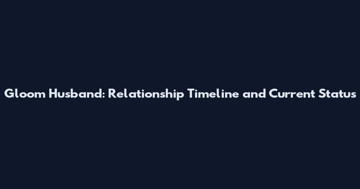 Gloom Husband: Relationship Timeline and Current Status