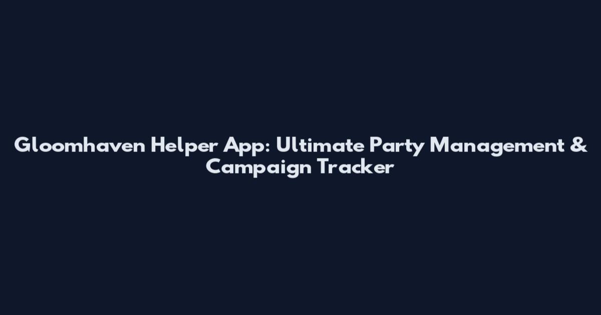 Gloomhaven Helper App: Ultimate Party Management & Campaign Tracker