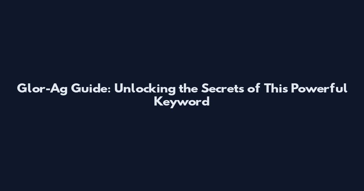 Glor-Ag Guide: Unlocking the Secrets of This Powerful Keyword