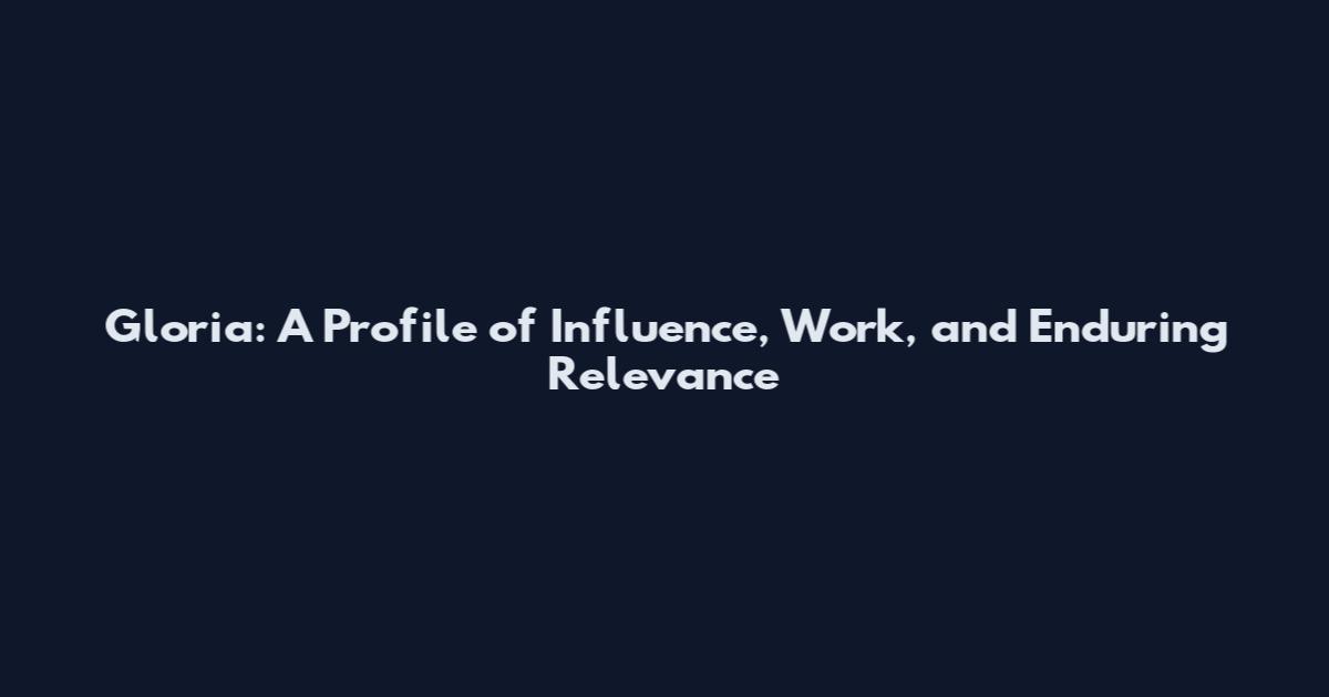 Gloria: A Profile of Influence, Work, and Enduring Relevance