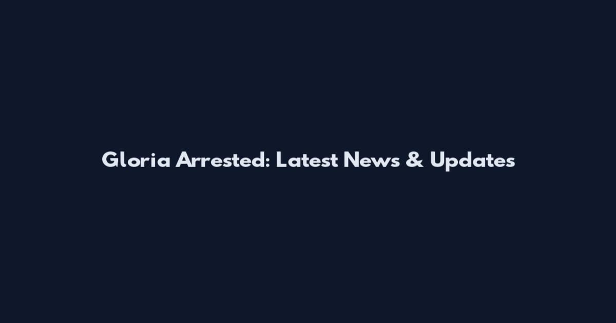 Gloria Arrested: Latest News & Updates