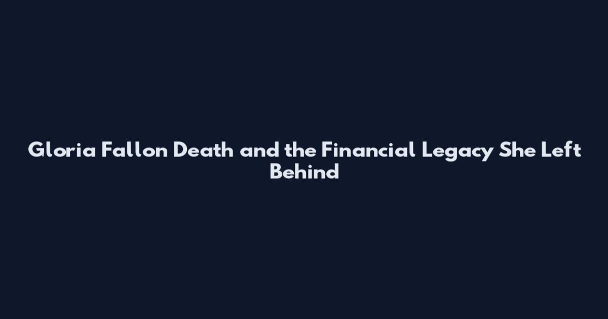 Gloria Fallon Death and the Financial Legacy She Left Behind