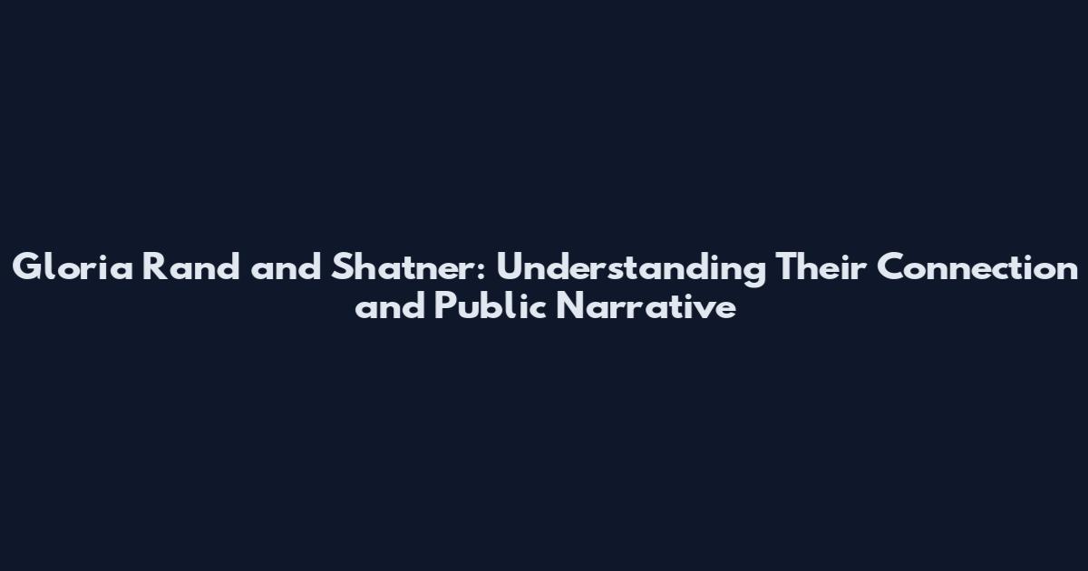 Gloria Rand and Shatner: Understanding Their Connection and Public Narrative