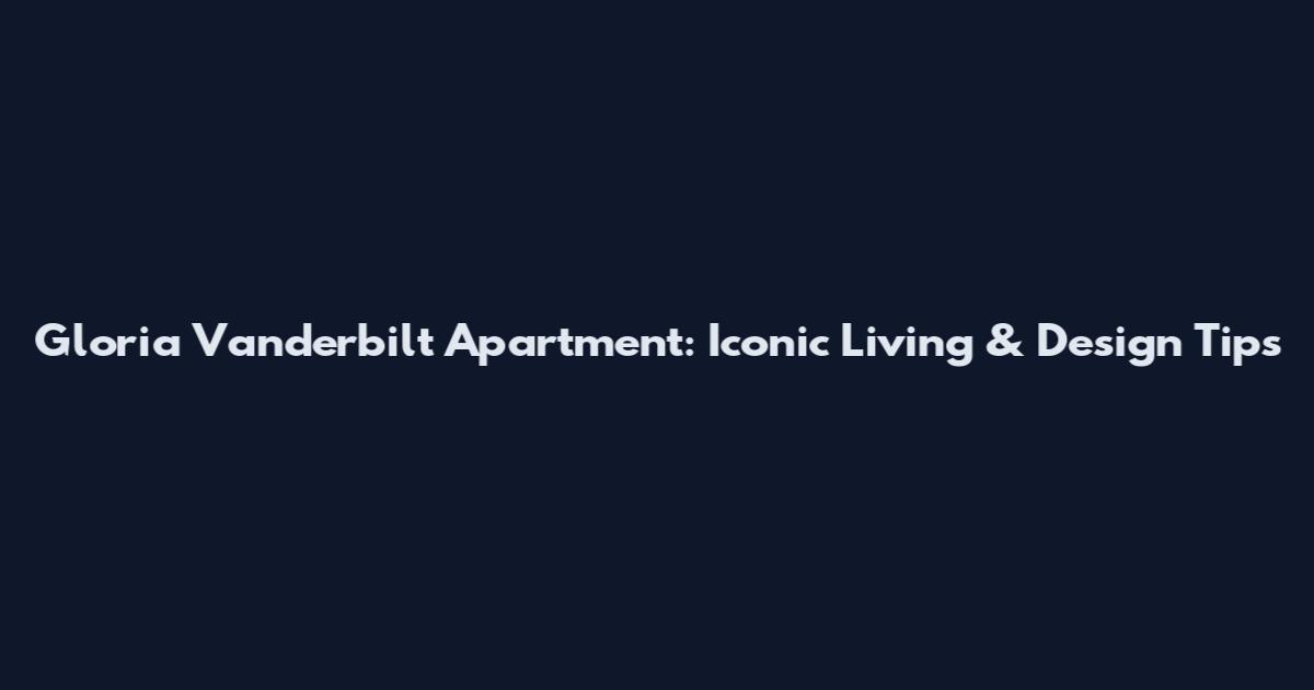Gloria Vanderbilt Apartment: Iconic Living & Design Tips