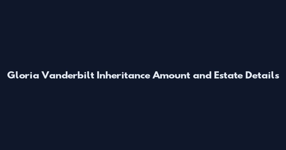 Gloria Vanderbilt Inheritance Amount and Estate Details