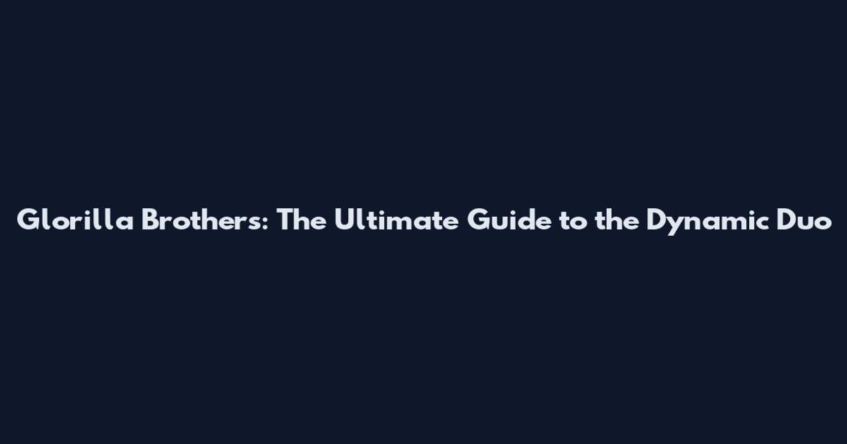 Glorilla Brothers: The Ultimate Guide to the Dynamic Duo