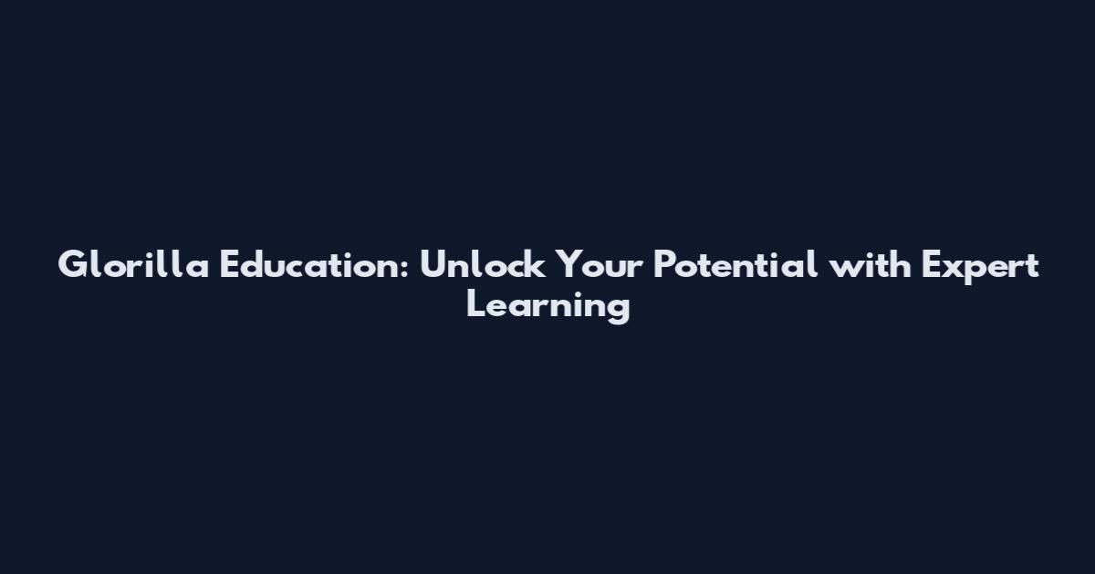 Glorilla Education: Unlock Your Potential with Expert Learning