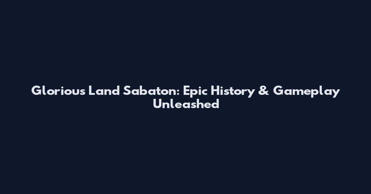 Glorious Land Sabaton: Epic History & Gameplay Unleashed