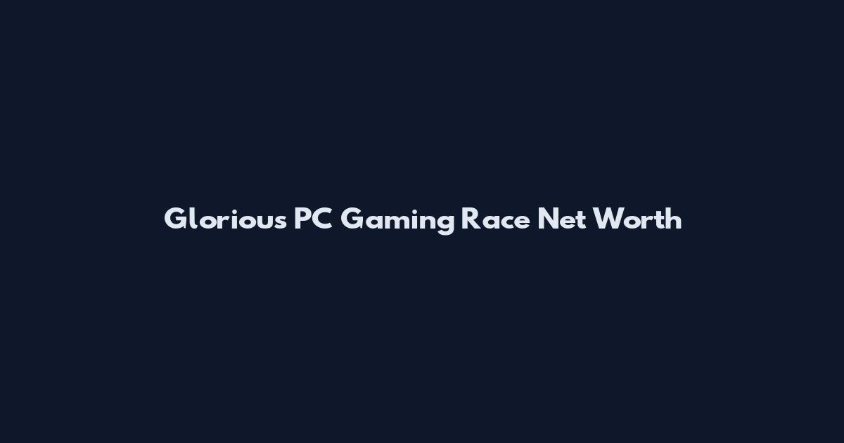 Glorious PC Gaming Race Net Worth