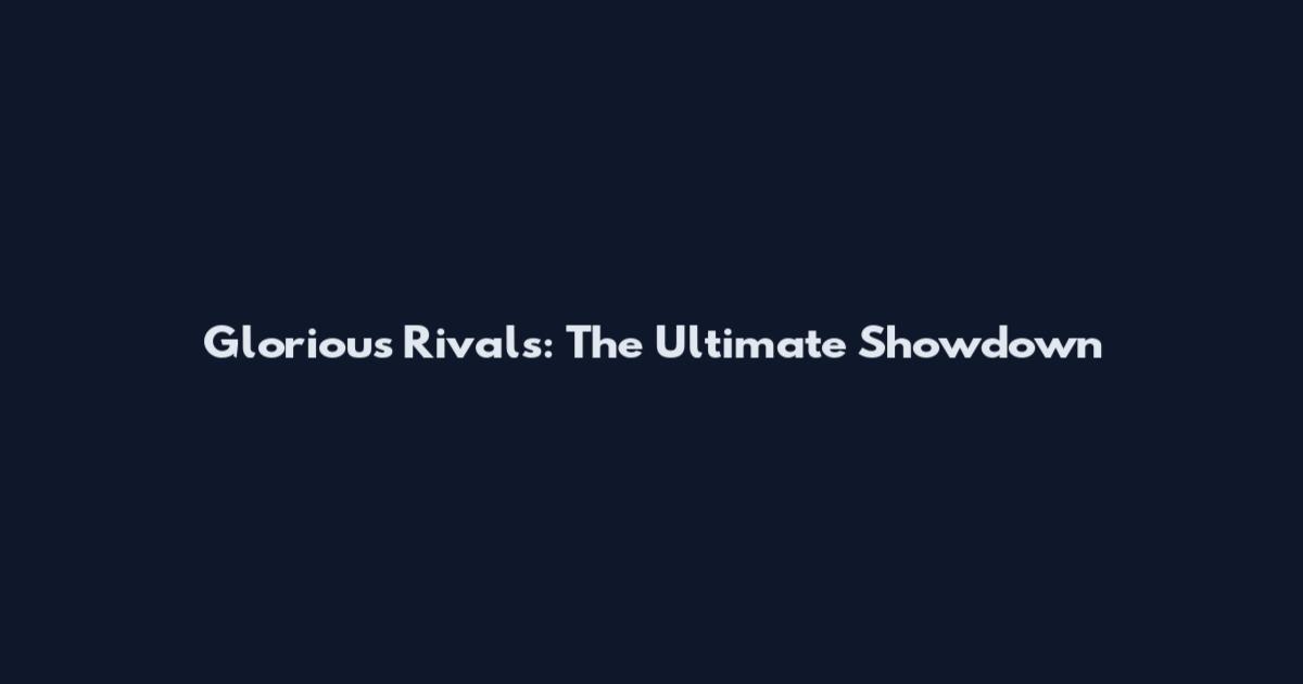 Glorious Rivals: The Ultimate Showdown