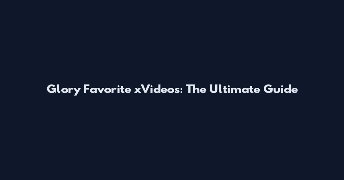 Glory Favorite xVideos: The Ultimate Guide
