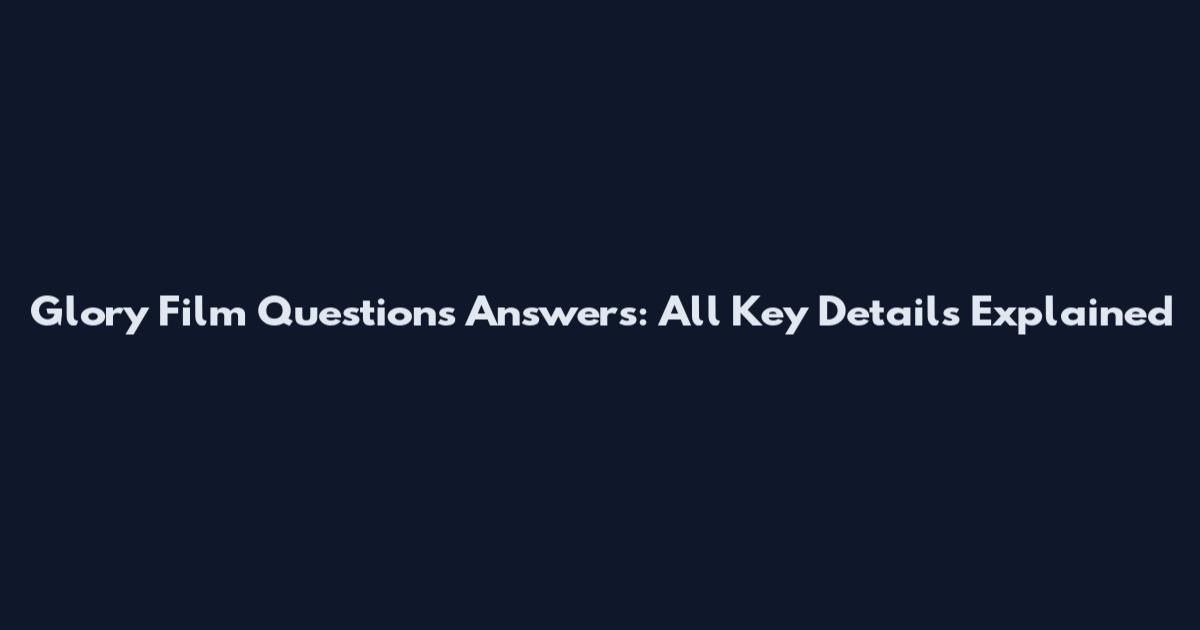 Glory Film Questions Answers: All Key Details Explained