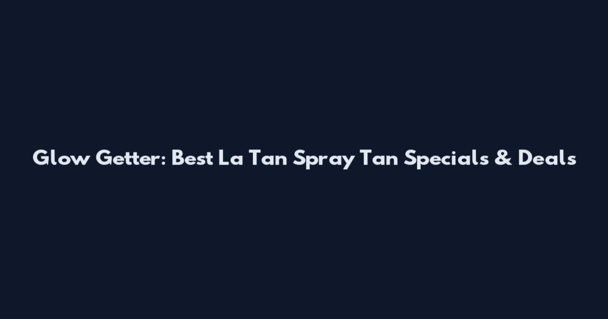 Glow Getter: Best La Tan Spray Tan Specials & Deals