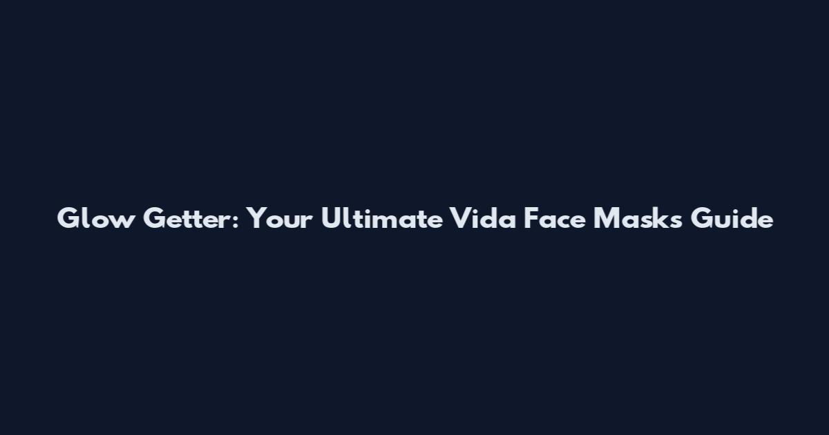Glow Getter: Your Ultimate Vida Face Masks Guide