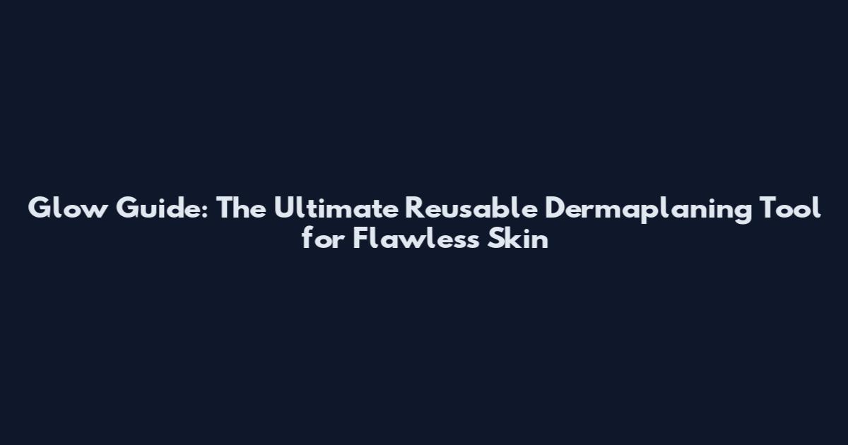 Glow Guide: The Ultimate Reusable Dermaplaning Tool for Flawless Skin