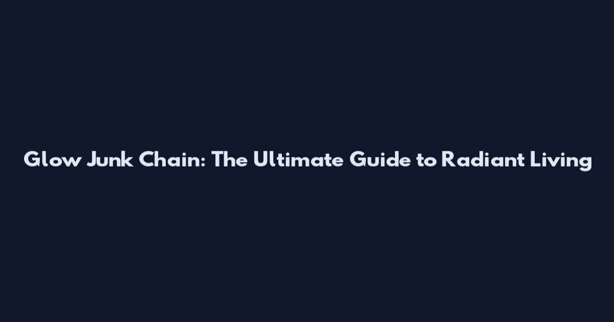 Glow Junk Chain: The Ultimate Guide to Radiant Living