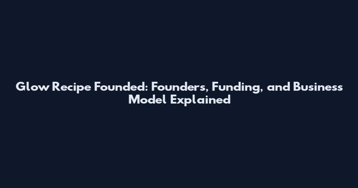 Glow Recipe Founded: Founders, Funding, and Business Model Explained