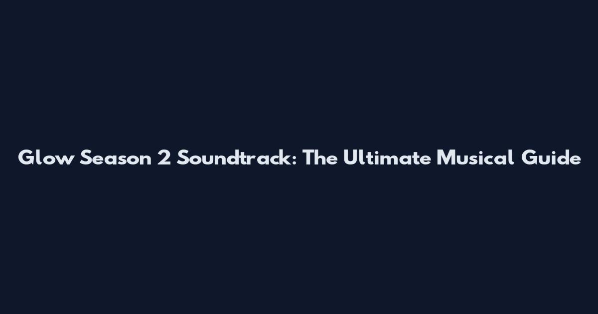 Glow Season 2 Soundtrack: The Ultimate Musical Guide