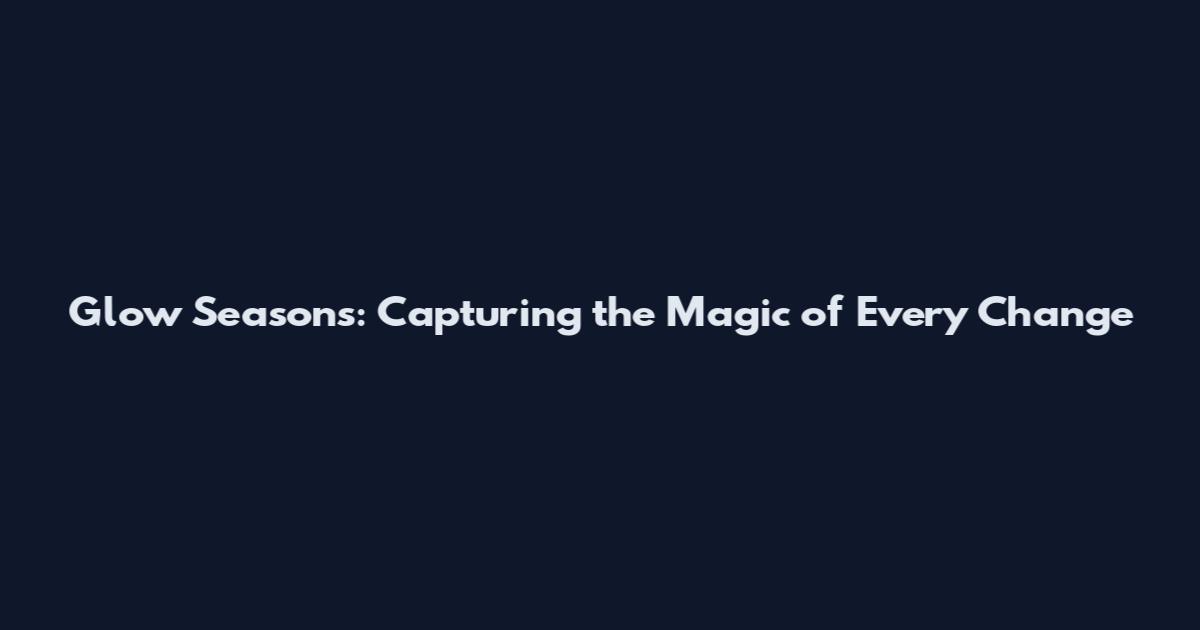 Glow Seasons: Capturing the Magic of Every Change