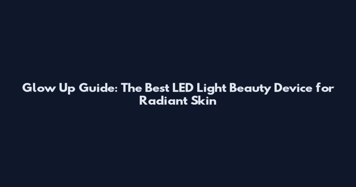 Glow Up Guide: The Best LED Light Beauty Device for Radiant Skin