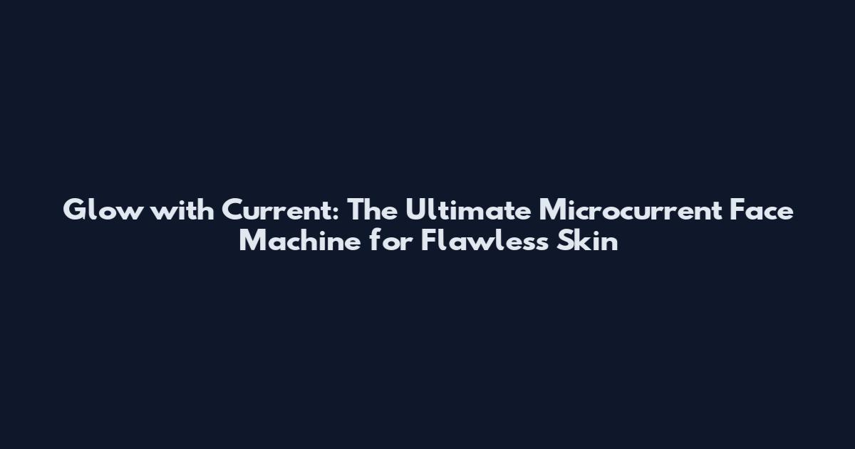 Glow with Current: The Ultimate Microcurrent Face Machine for Flawless Skin