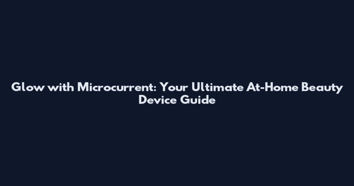 Glow with Microcurrent: Your Ultimate At-Home Beauty Device Guide