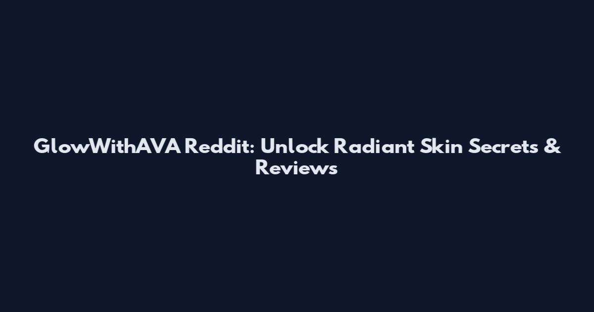 GlowWithAVA Reddit: Unlock Radiant Skin Secrets & Reviews