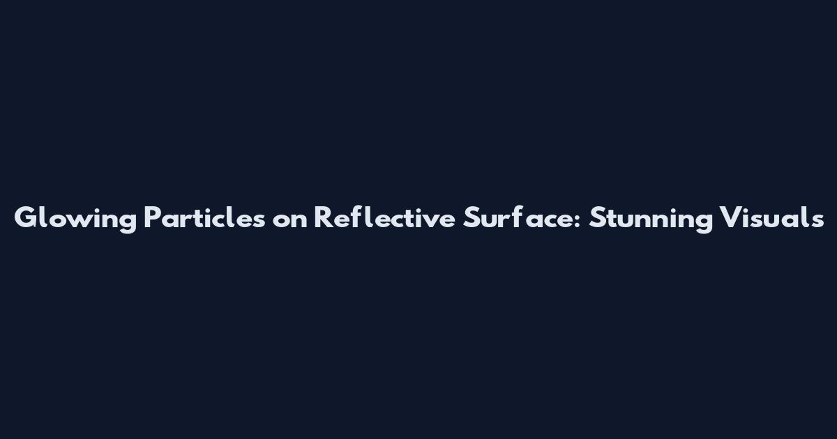 Glowing Particles on Reflective Surface: Stunning Visuals