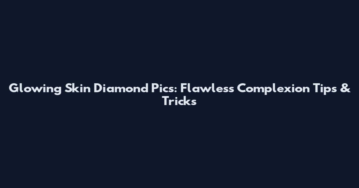 Glowing Skin Diamond Pics: Flawless Complexion Tips & Tricks