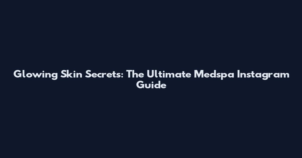 Glowing Skin Secrets: The Ultimate Medspa Instagram Guide