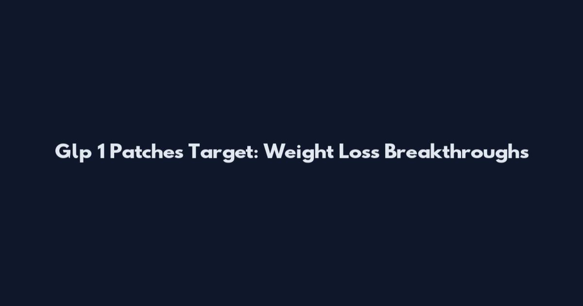 Glp 1 Patches Target: Weight Loss Breakthroughs