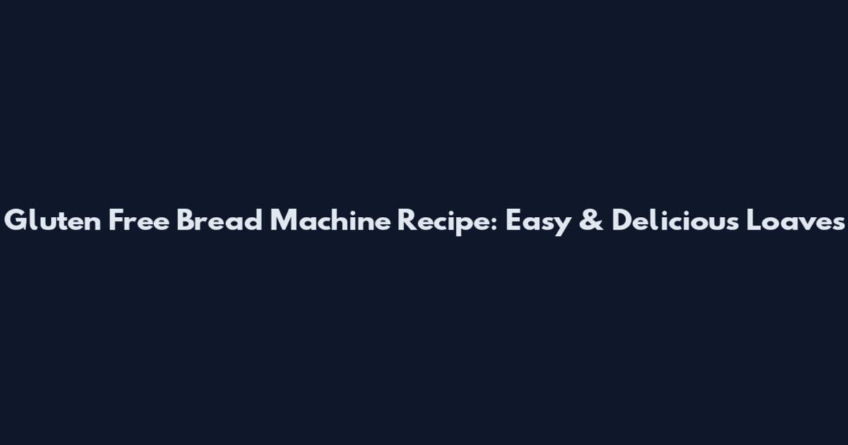 Gluten Free Bread Machine Recipe: Easy & Delicious Loaves