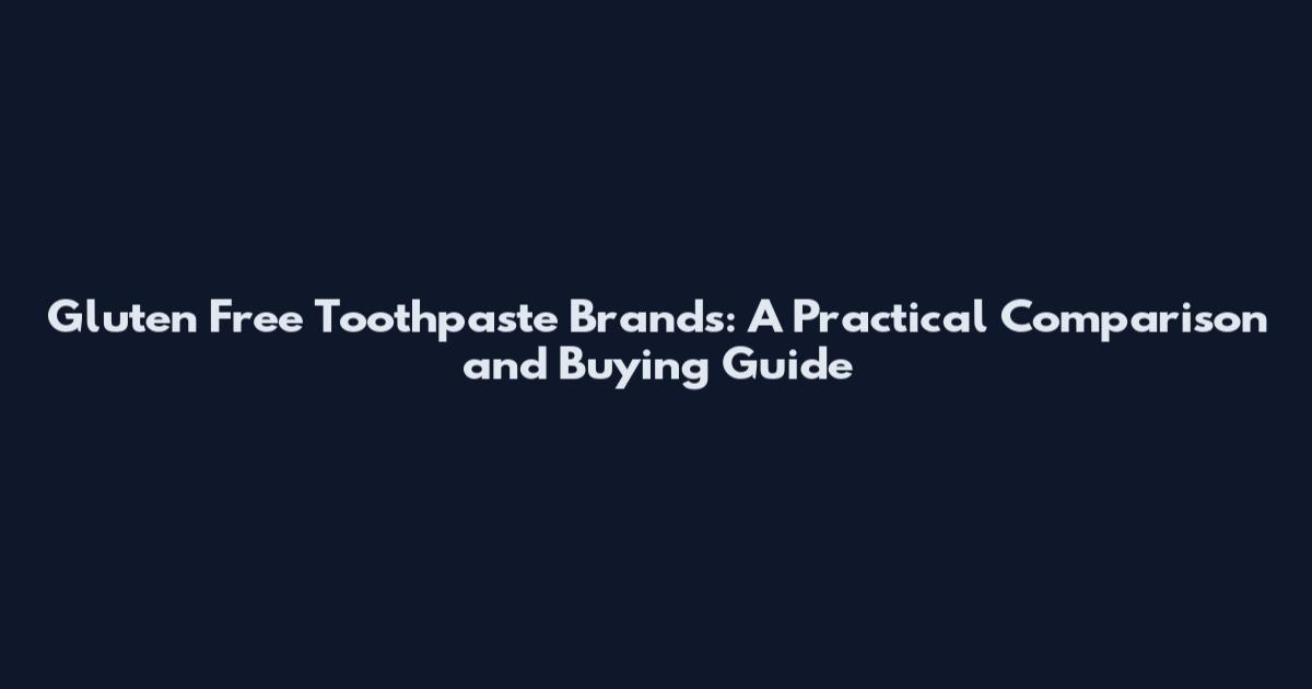 Gluten Free Toothpaste Brands: A Practical Comparison and Buying Guide