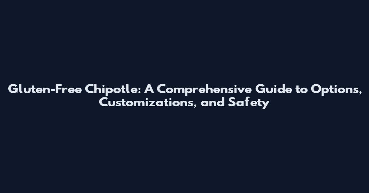 Gluten-Free Chipotle: A Comprehensive Guide to Options, Customizations, and Safety