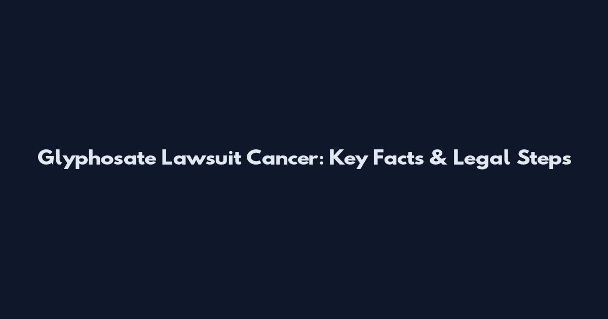 Glyphosate Lawsuit Cancer: Key Facts & Legal Steps
