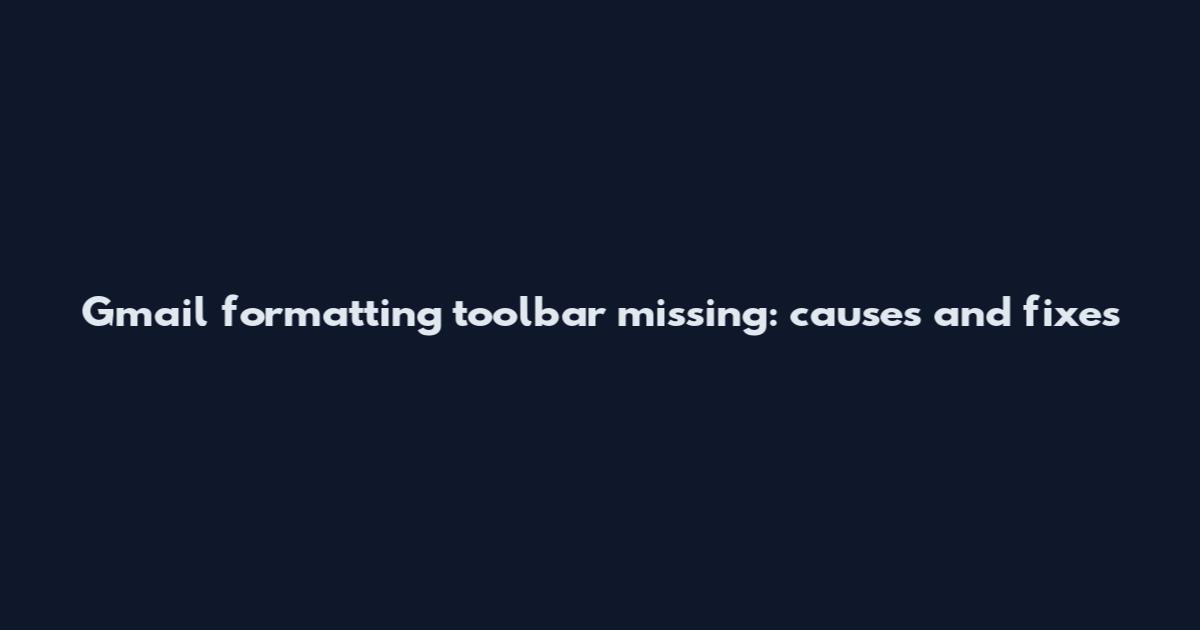 Gmail formatting toolbar missing: causes and fixes